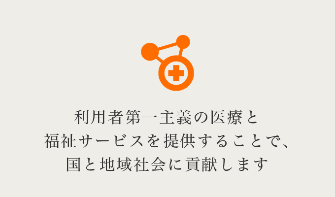 利用者第一主義の医療と福祉サービスを提供することで、国と地域社会に貢献します